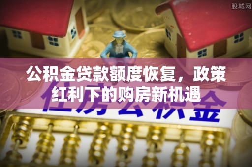 芒康公积金贷款额度恢复，政策红利下的购房新机遇