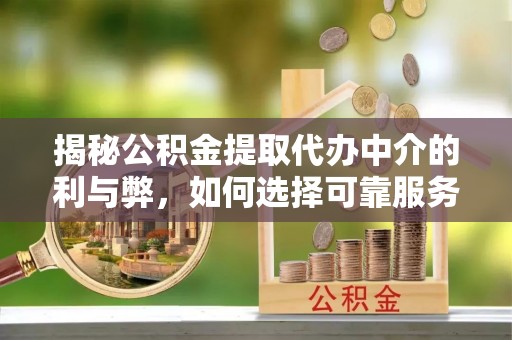 芒康揭秘公积金提取代办中介的利与弊，如何选择可靠服务？
