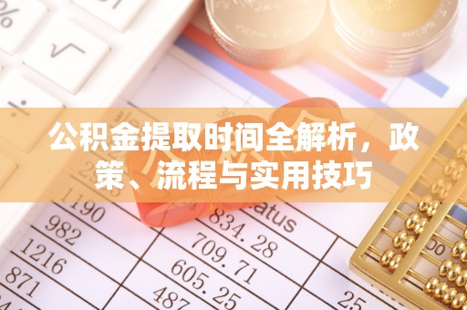 芒康公积金提取时间全解析，政策、流程与实用技巧
