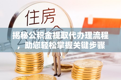 芒康揭秘公积金提取代办理流程，助您轻松掌握关键步骤
