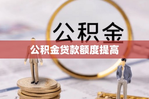 芒康公积金贷款额度提高