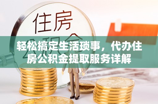 芒康轻松搞定生活琐事，代办住房公积金提取服务详解