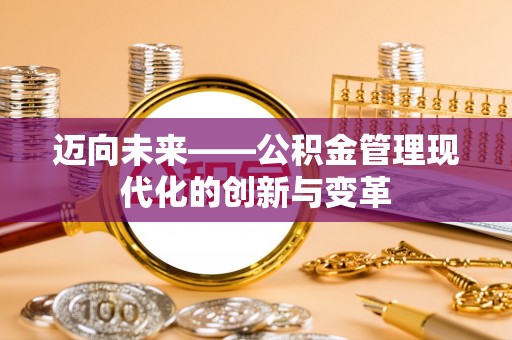 芒康迈向未来——公积金管理现代化的创新与变革