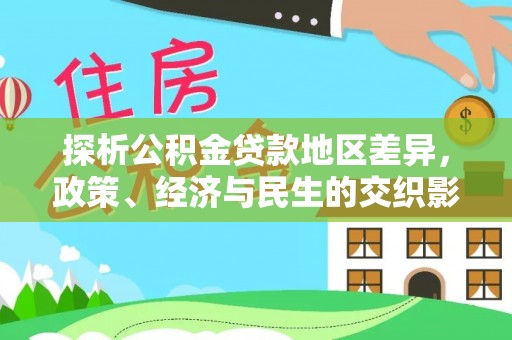 芒康探析公积金贷款地区差异，政策、经济与民生的交织影响