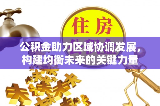 芒康公积金助力区域协调发展，构建均衡未来的关键力量