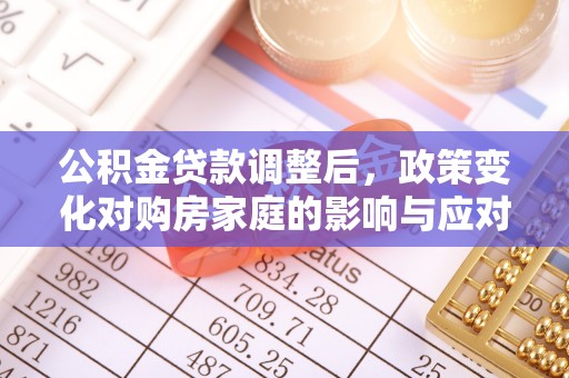 芒康公积金贷款调整后，政策变化对购房家庭的影响与应对策略