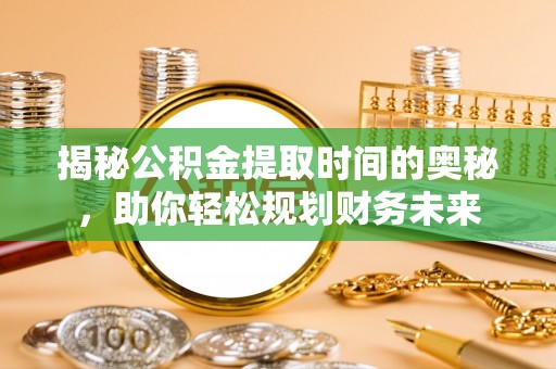 芒康揭秘公积金提取时间的奥秘，助你轻松规划财务未来
