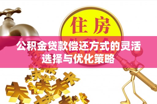 芒康公积金贷款偿还方式的灵活选择与优化策略