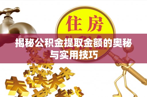 芒康揭秘公积金提取金额的奥秘与实用技巧