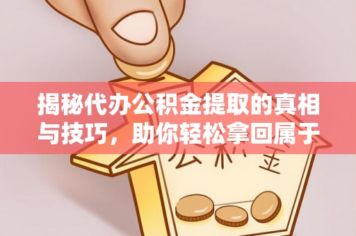 芒康揭秘代办公积金提取的真相与技巧，助你轻松拿回属于你的钱