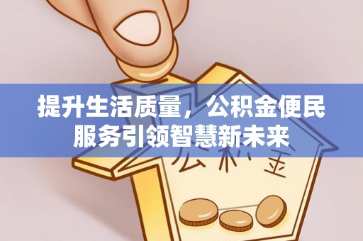 芒康提升生活质量，公积金便民服务引领智慧新未来