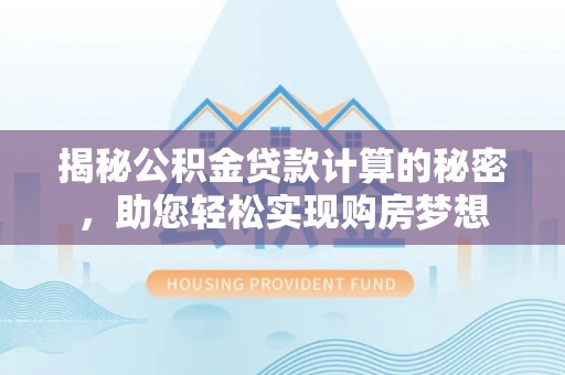 芒康揭秘公积金贷款计算的秘密，助您轻松实现购房梦想