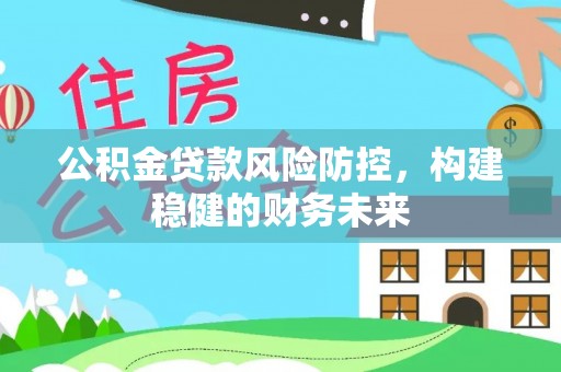 芒康公积金贷款风险防控，构建稳健的财务未来