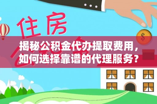 芒康揭秘公积金代办提取费用，如何选择靠谱的代理服务？