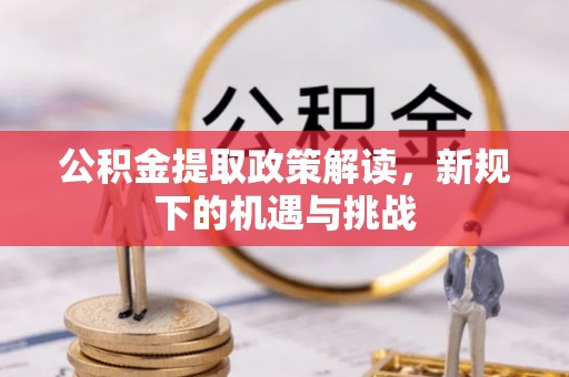 芒康公积金提取政策解读，新规下的机遇与挑战