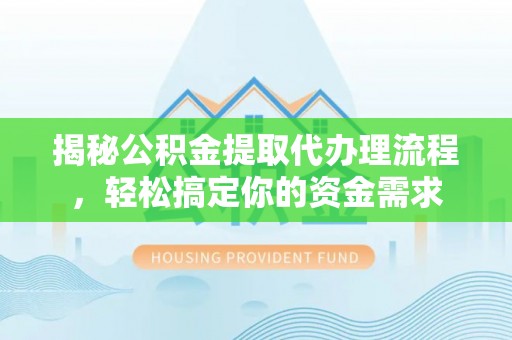 芒康揭秘公积金提取代办理流程，轻松搞定你的资金需求
