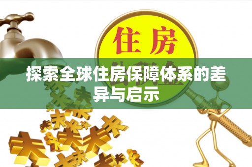 芒康探索全球住房保障体系的差异与启示
