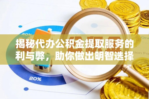 芒康揭秘代办公积金提取服务的利与弊，助你做出明智选择