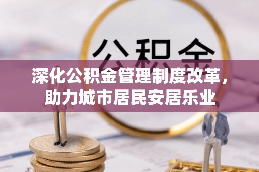 芒康深化公积金管理制度改革，助力城市居民安居乐业