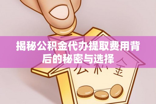 芒康揭秘公积金代办提取费用背后的秘密与选择