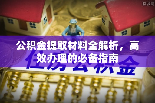 芒康公积金提取材料全解析，高效办理的必备指南