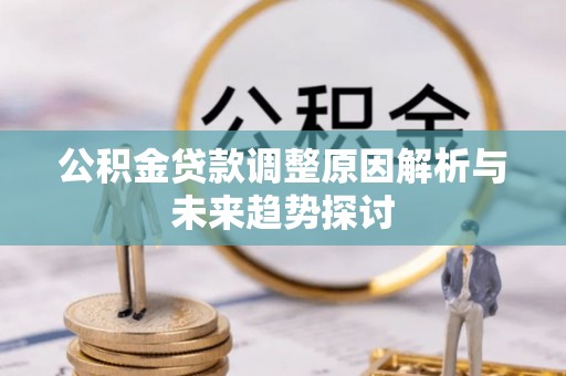 芒康公积金贷款调整原因解析与未来趋势探讨