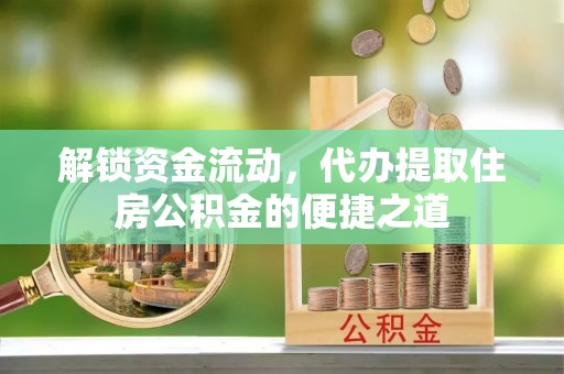 芒康解锁资金流动，代办提取住房公积金的便捷之道