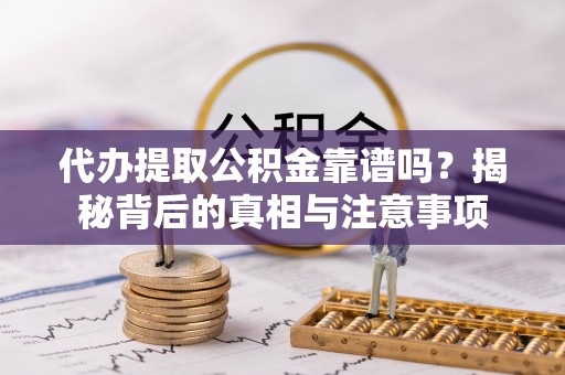 芒康代办提取公积金靠谱吗？揭秘背后的真相与注意事项
