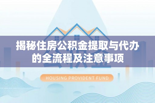 芒康揭秘住房公积金提取与代办的全流程及注意事项