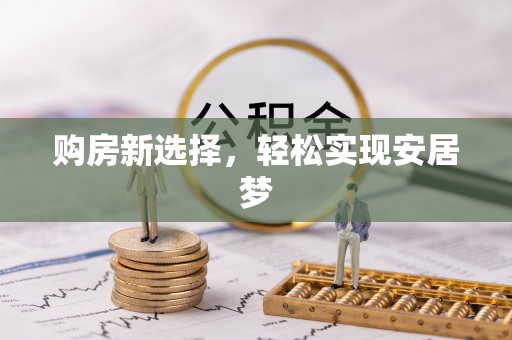 芒康购房新选择，轻松实现安居梦