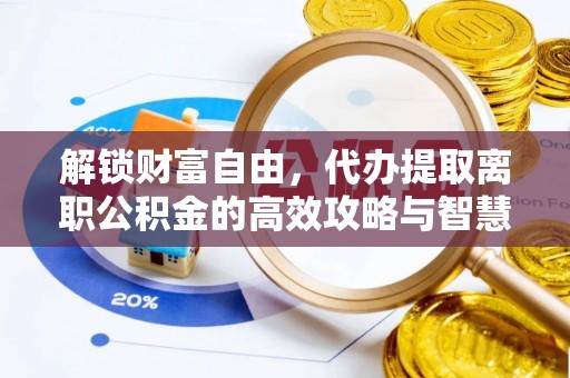 芒康解锁财富自由，代办提取离职公积金的高效攻略与智慧选择