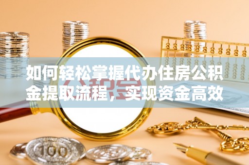 芒康如何轻松掌握代办住房公积金提取流程，实现资金高效利用