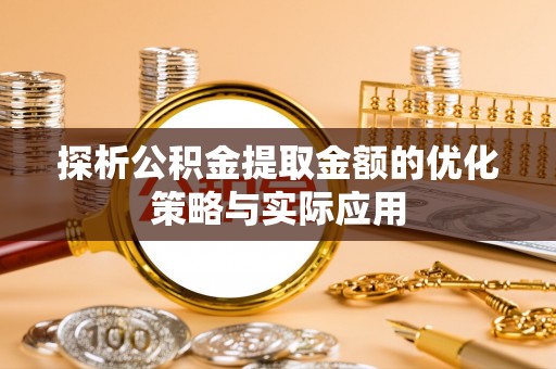 芒康探析公积金提取金额的优化策略与实际应用