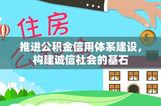 芒康推进公积金信用体系建设，构建诚信社会的基石