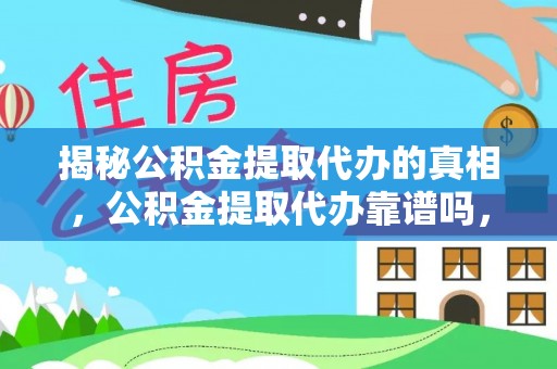 芒康揭秘公积金提取代办的真相，公积金提取代办靠谱吗，如何选择专业服务？