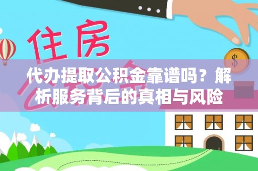芒康代办提取公积金靠谱吗？解析服务背后的真相与风险