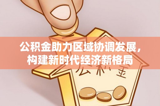 芒康公积金助力区域协调发展，构建新时代经济新格局