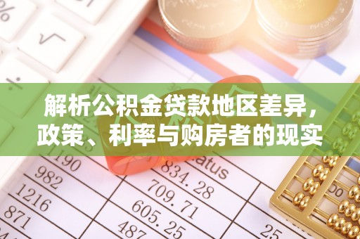 芒康解析公积金贷款地区差异，政策、利率与购房者的现实选择