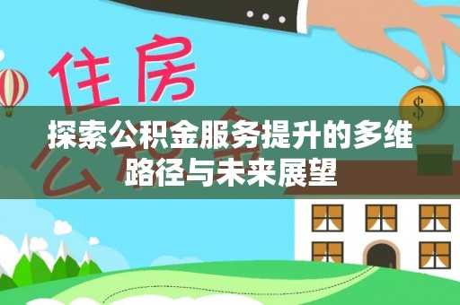 芒康探索公积金服务提升的多维路径与未来展望