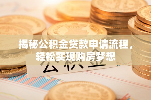 芒康揭秘公积金贷款申请流程，轻松实现购房梦想