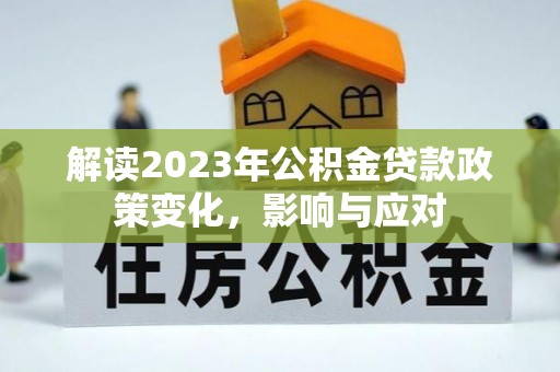 芒康解读2023年公积金贷款政策变化，影响与应对
