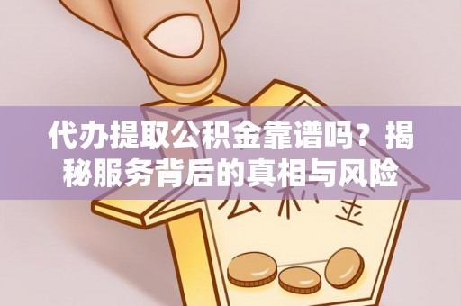 芒康代办提取公积金靠谱吗？揭秘服务背后的真相与风险