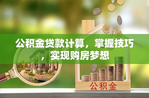 芒康公积金贷款计算，掌握技巧，实现购房梦想