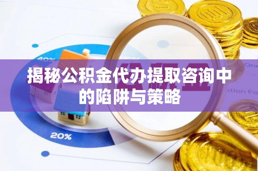 芒康揭秘公积金代办提取咨询中的陷阱与策略