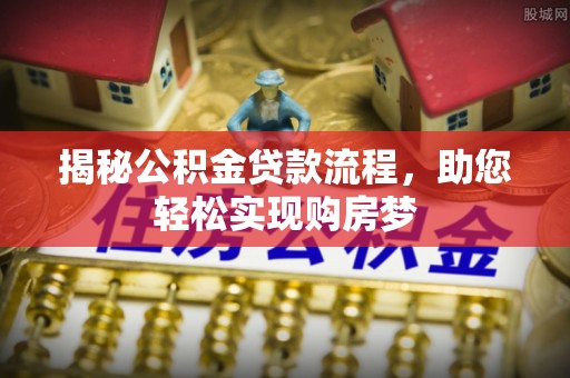 芒康揭秘公积金贷款流程，助您轻松实现购房梦