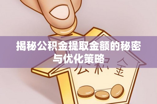 芒康揭秘公积金提取金额的秘密与优化策略