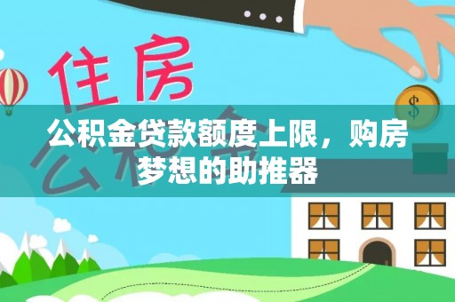 芒康公积金贷款额度上限，购房梦想的助推器