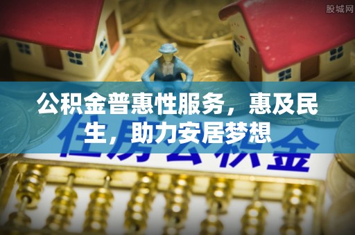芒康公积金普惠性服务，惠及民生，助力安居梦想