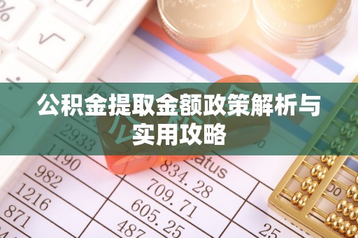 芒康公积金提取金额政策解析与实用攻略