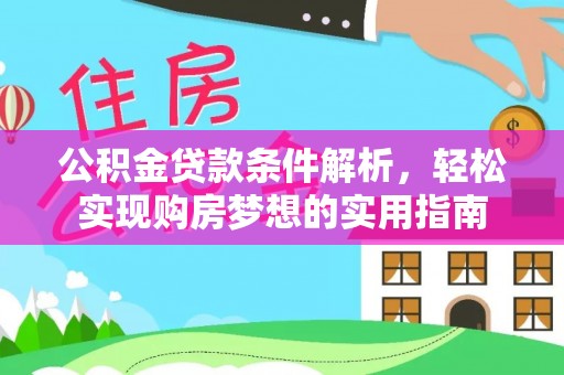 芒康公积金贷款条件解析，轻松实现购房梦想的实用指南
